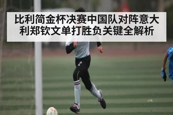 比利简金杯决赛中国队对阵意大利郑钦文单打胜负关键全解析