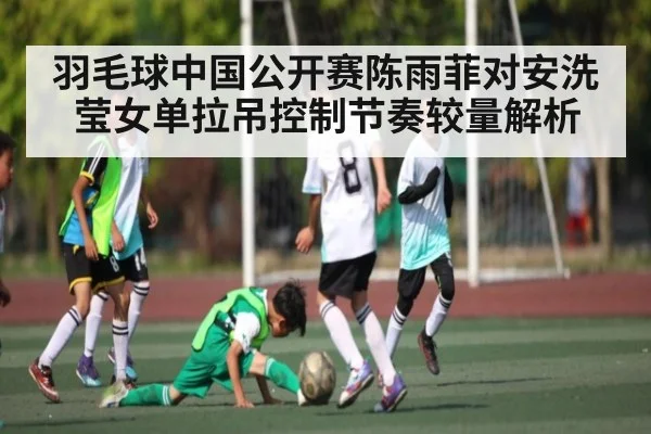 羽毛球中国公开赛陈雨菲对安洗莹女单拉吊控制节奏较量解析