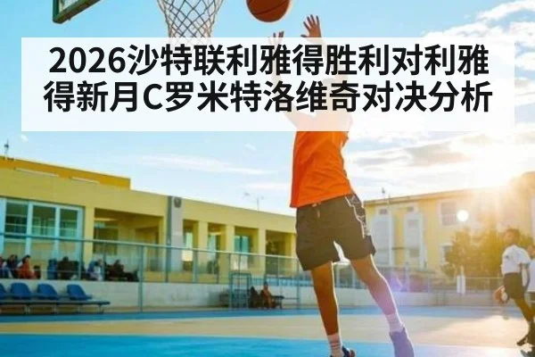 2026沙特联利雅得胜利对利雅得新月C罗米特洛维奇对决分析
