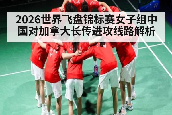 2026世界飞盘锦标赛女子组中国对加拿大长传进攻线路解析