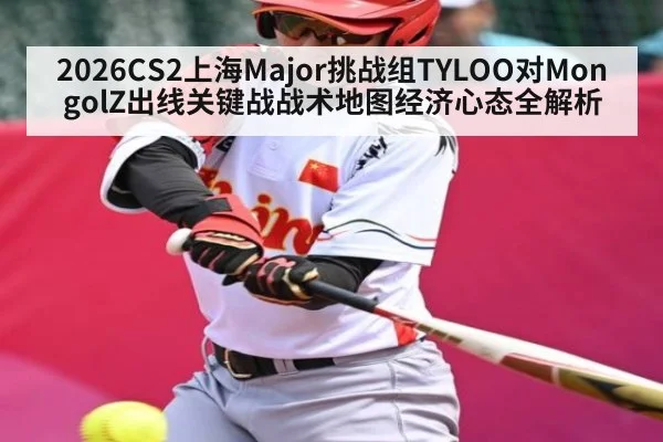 2026CS2上海Major挑战组TYLOO对MongolZ出线关键战战术地图经济心态全解析