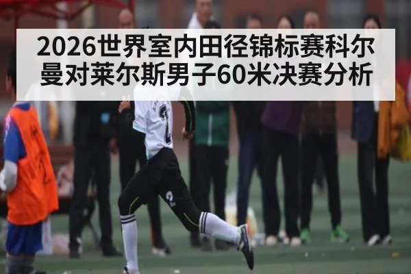 2026世界室内田径锦标赛科尔曼对莱尔斯男子60米决赛分析